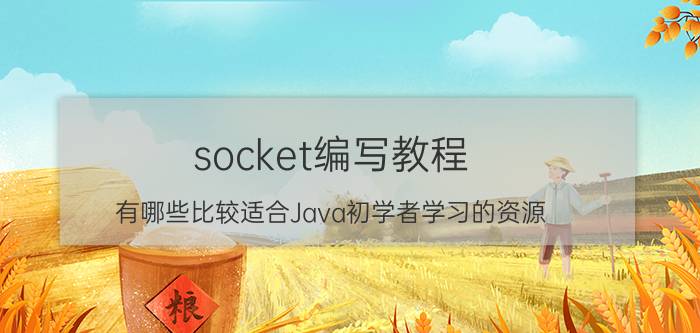 socket编写教程 有哪些比较适合Java初学者学习的资源？